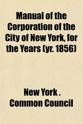 Book cover for Manual of the Corporation of the City of New York, for the Years (Yr. 1856)