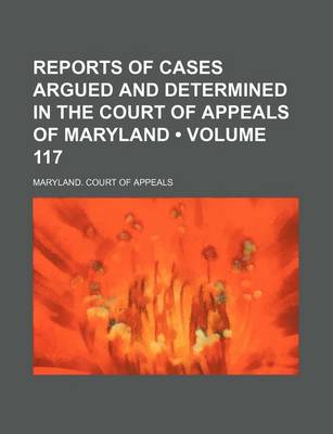 Book cover for Reports of Cases Argued and Determined in the Court of Appeals of Maryland (Volume 117)