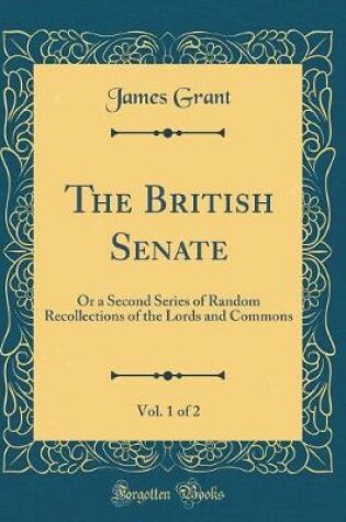 Cover of The British Senate, Vol. 1 of 2: Or a Second Series of Random Recollections of the Lords and Commons (Classic Reprint)