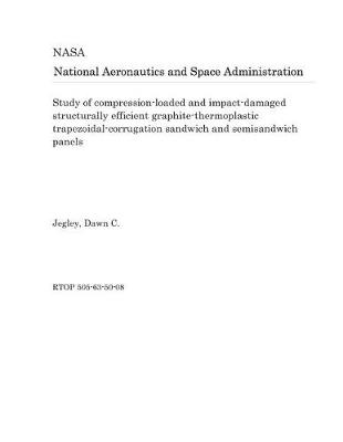 Book cover for Study of Compression-Loaded and Impact-Damaged Structurally Efficient Graphite-Thermoplastic Trapezoidal-Corrugation Sandwich and Semisandwich Panels