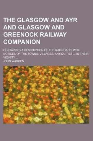 Cover of The Glasgow and Ayr and Glasgow and Greenock Railway Companion; Containing a Description of the Railroads with Notices of the Towns, Villages, Antiquities in Their Vicinity