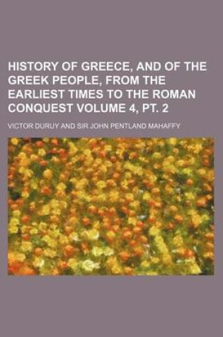 Cover of History of Greece, and of the Greek People, from the Earliest Times to the Roman Conquest Volume 4, PT. 2