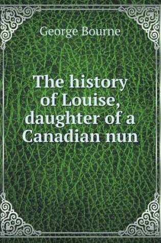 Cover of The history of Louise, daughter of a Canadian nun