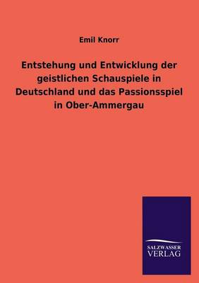 Book cover for Entstehung und Entwicklung der geistlichen Schauspiele in Deutschland und das Passionsspiel in Ober-Ammergau