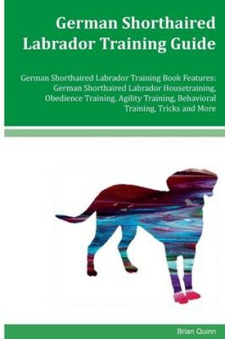 Cover of German Shorthaired Labrador Training Guide German Shorthaired Labrador Training Book Features