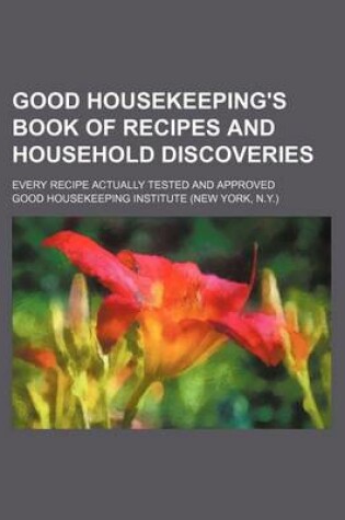 Cover of Good Housekeeping's Book of Recipes and Household Discoveries; Every Recipe Actually Tested and Approved