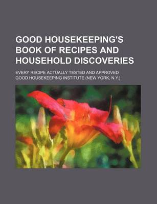 Book cover for Good Housekeeping's Book of Recipes and Household Discoveries; Every Recipe Actually Tested and Approved