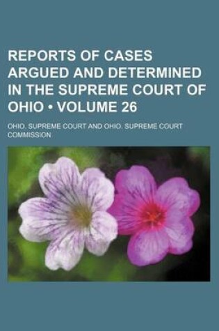 Cover of Reports of Cases Argued and Determined in the Supreme Court of Ohio (Volume 26 )