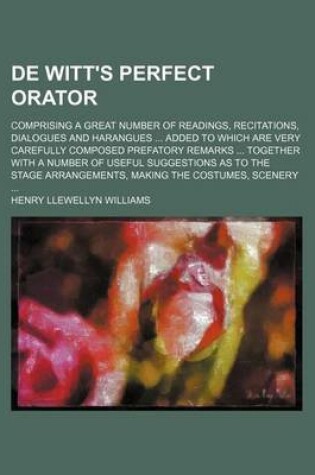 Cover of de Witt's Perfect Orator; Comprising a Great Number of Readings, Recitations, Dialogues and Harangues ... Added to Which Are Very Carefully Composed Prefatory Remarks ... Together with a Number of Useful Suggestions as to the Stage Arrangements, Making the