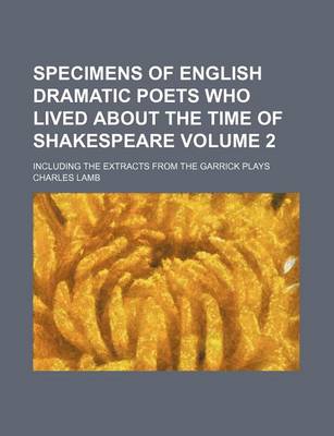 Book cover for Specimens of English Dramatic Poets Who Lived about the Time of Shakespeare Volume 2; Including the Extracts from the Garrick Plays