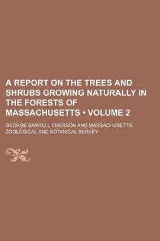 Cover of A Report on the Trees and Shrubs Growing Naturally in the Forests of Massachusetts (Volume 2)