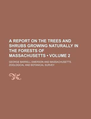 Book cover for A Report on the Trees and Shrubs Growing Naturally in the Forests of Massachusetts (Volume 2)