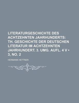 Book cover for Literaturgeschichte Des Achtzehnten Jahrhunderts (3, No. 2); Th. Geschichte Der Deutschen Literatur Im Achtzehnten Jahrhundert. 3. Umg. Aufl. 4 V