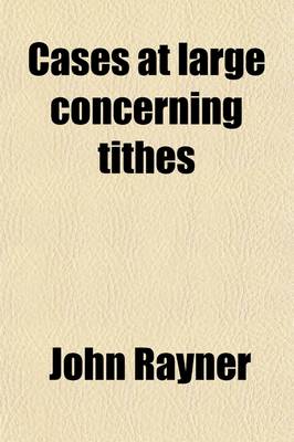 Book cover for Cases at Large Concerning Tithes Volume 2; Containing All the Resolutions of the Respective Courts of Equity, Particularly Those of the Exchequer, Taken from the Printed Reports, and Manuscript Collections, Mostly by Sir Samuel Dodd, Late Lord Chief Baron,