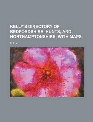 Book cover for Kelly's Directory of Bedfordshire, Hunts, and Northamptonshire, with Maps.