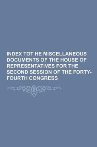 Cover of Index Tot He Miscellaneous Documents of the House of Representatives for the Second Session of the Forty-Fourth Congress