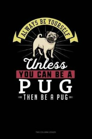 Cover of Always Be Yourself Unless You Can Be a Pug Then Be a Pug