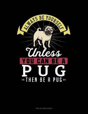 Book cover for Always Be Yourself Unless You Can Be a Pug Then Be a Pug