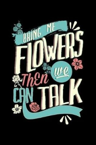 Cover of Bring Me Flowers Then We Can Talk