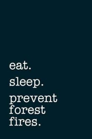 Cover of Eat. Sleep. Prevent Forest Fires. - Lined Notebook