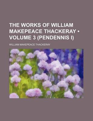 Book cover for The Works of William Makepeace Thackeray (Volume 3 (Pendennis I))