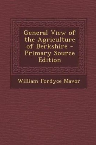 Cover of General View of the Agriculture of Berkshire - Primary Source Edition