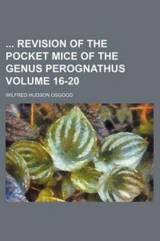 Cover of Revision of the Pocket Mice of the Genus Perognathus Volume 16-20