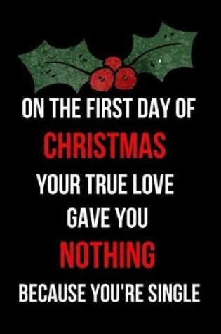 Cover of On the First Day of Christmas Your True Love Gave You Nothing Because You're Single