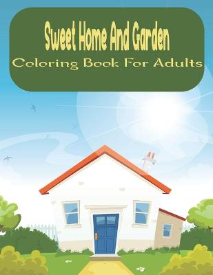 Book cover for Sweet Home And Garden Coloring Book For Adults