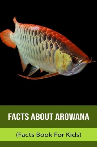 Cover of Facts About Arowana (Facts Book For Kids)