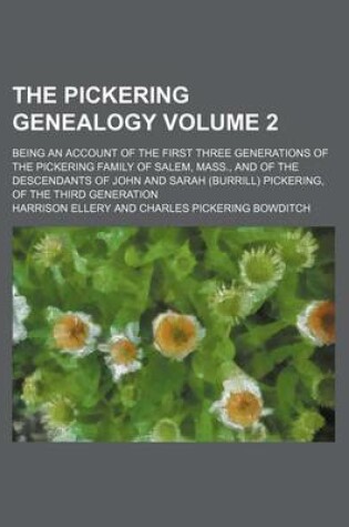 Cover of The Pickering Genealogy Volume 2; Being an Account of the First Three Generations of the Pickering Family of Salem, Mass., and of the Descendants of John and Sarah (Burrill) Pickering, of the Third Generation