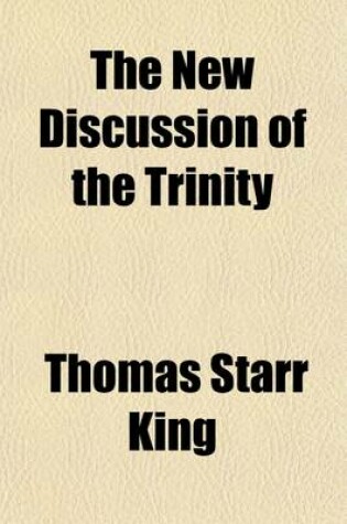 Cover of The New Discussion of the Trinity; Containing Notices of Professor Huntington's Recent Defence of That Doctrine