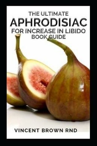 Cover of The Ultimate Aphrodisiac for Increase in Libido Book Guide