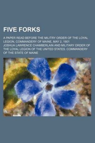 Cover of Five Forks; A Paper Read Before the Militry Order of the Loyal Legion, Commandery of Maine, May 2, 1901