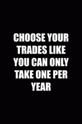 Cover of Choose Your Trades Like You Can Only Take One Per Year