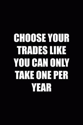 Book cover for Choose Your Trades Like You Can Only Take One Per Year