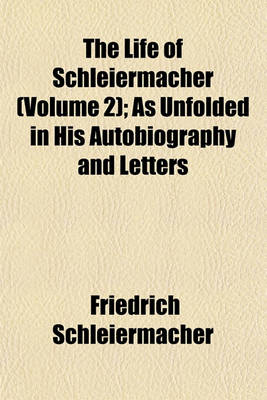 Book cover for The Life of Schleiermacher (Volume 2); As Unfolded in His Autobiography and Letters