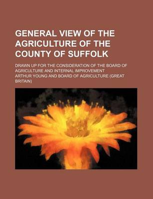 Book cover for General View of the Agriculture of the County of Suffolk; Drawn Up for the Consideration of the Board of Agriculture and Internal Improvement