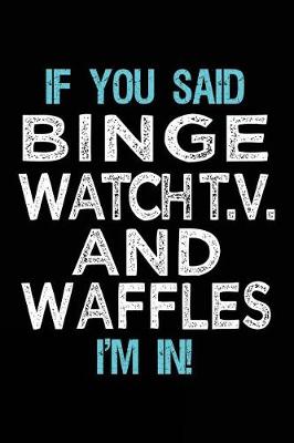 Cover of If You Said Binge Watch T.V. And Waffles I'm In