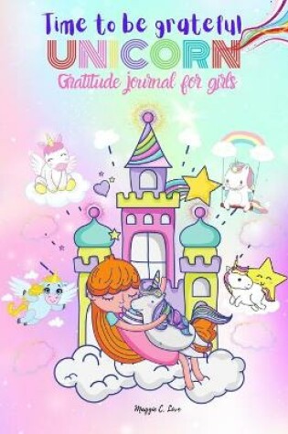 Cover of Time To Be Grateful - Unicorn Gratitude Journal For Girls