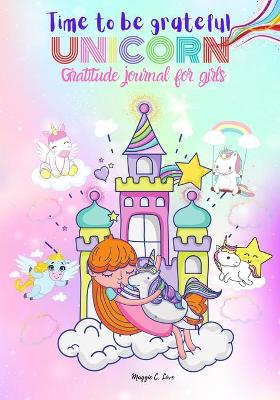 Book cover for Time To Be Grateful - Unicorn Gratitude Journal For Girls