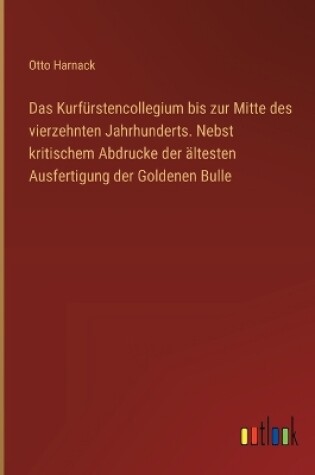 Cover of Das Kurf�rstencollegium bis zur Mitte des vierzehnten Jahrhunderts. Nebst kritischem Abdrucke der �ltesten Ausfertigung der Goldenen Bulle