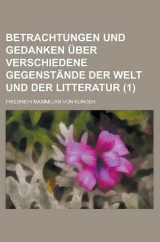Cover of Betrachtungen Und Gedanken Uber Verschiedene Gegenstande Der Welt Und Der Litteratur (1 )