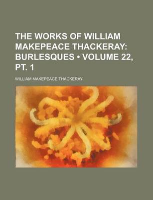 Book cover for The Works of William Makepeace Thackeray (Volume 22, PT. 1); Burlesques