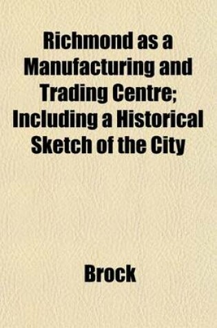 Cover of Richmond as a Manufacturing and Trading Centre; Including a Historical Sketch of the City