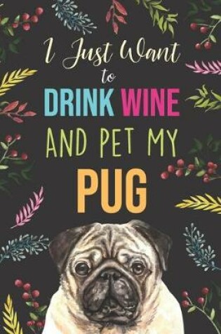 Cover of I Just Want To Drink Wine And Pet My Pug