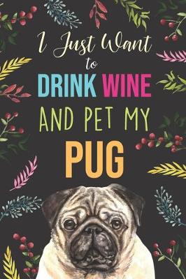 Cover of I Just Want To Drink Wine And Pet My Pug