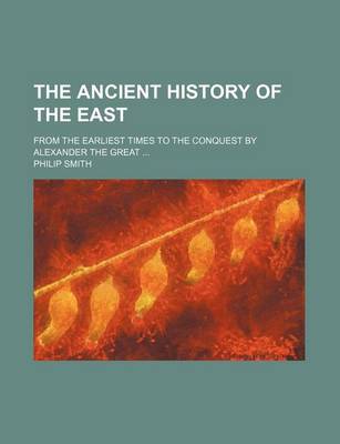 Book cover for The Ancient History of the East; From the Earliest Times to the Conquest by Alexander the Great