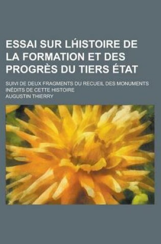 Cover of Essai Sur LH Istoire de La Formation Et Des Progres Du Tiers Etat; Suivi de Deux Fragments Du Recueil Des Monuments Inedits de Cette Histoire