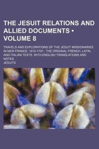 Cover of The Jesuit Relations and Allied Documents (Volume 8); Travels and Explorations of the Jesuit Missionaries in New France, 1610-1791 the Original French, Latin, and Italian Texts, with English Translations and Notes